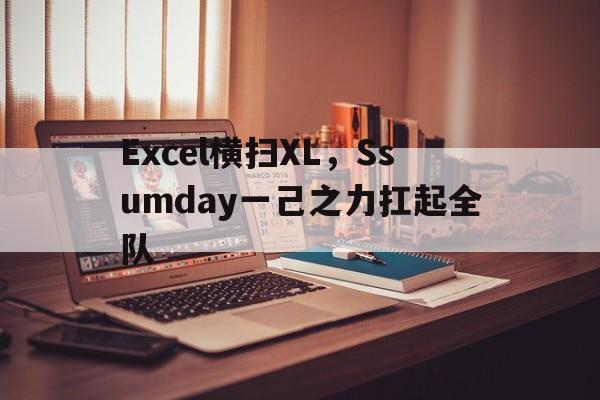 包含Excel横扫XL,Ssumday一己之力扛起全队的词条 包含Excel横扫XL,Ssumday一己之力扛起全队的词条
